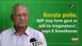 Kerala polls: 'BJP may form govt or will be kingmakers', says E Sreedharan