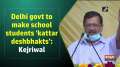 Delhi govt to make school students 'kattar deshbhakts': Kejriwal