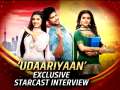 Serial Udaariyaan exclusive starcast interview