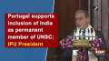 Portugal supports inclusion of India as permanent member of UNSC: IPU President