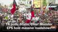 TN polls: Stalin, Chief Minister EPS hold massive roadshows