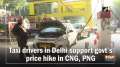 Taxi drivers in Delhi support govt's price hike in CNG, PNG