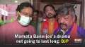  Mamata Banerjee's drama not going to last long: BJP