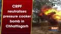 CRPF neutralises pressure cooker bomb in Chhattisgarh