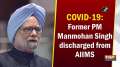 COVID-19: Former PM Manmohan Singh discharged from AIIMS