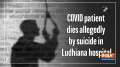 COVID patient dies allegedly by suicide in Ludhiana hospital