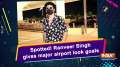 Spotted! Ranveer Singh gives major airport look goals