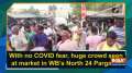 With no COVID fear, huge crowd seen at market in WB's North 24 Parganas