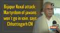 Bijapur Naxal attack: Martyrdom of jawans won't go in vain, says Chhattisgarh CM