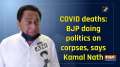 COVID deaths: BJP doing politics on corpses, says Kamal Nath