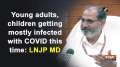 Young adults, children getting mostly infected with COVID this time: LNJP MD