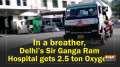 In a breather, Delhi's Sir Ganga Ram Hospital gets 2.5 ton Oxygen