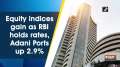 Equity indices gain as RBI holds rates, Adani Ports up 2.9%