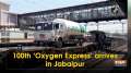 	100th 'Oxygen Express' arrives in Jabalpur