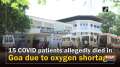 	15 COVID patients allegedly died in Goa due to oxygen shortage