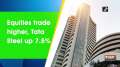 Equities trade higher, Tata Steel up 7.5%