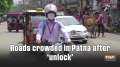 Roads crowded in Patna after 'unlock'