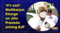'It's sad': Mallikarjun Kharge on Jitin Prasada joining BJP