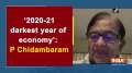 '2020-21 darkest year of economy': P Chidambaram 