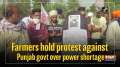 Farmers hold protest against Punjab govt over power shortage