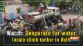 Watch: Desperate for water, locals climb tanker in Delhi 