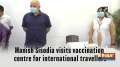 Manish Sisodia visits vaccination centre for international travellers 