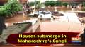 Houses submerge in Maharashtra's Sangli