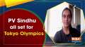 PV Sindhu all set for Tokyo Olympics