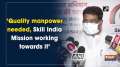 'Quality manpower needed, Skill India Mission working towards it'