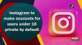 Instagram to make accounts for users under 16 private by default