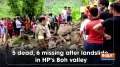 5 dead, 6 missing after landslide in HP's Boh valley