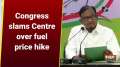 Congress slams Centre over fuel price hike