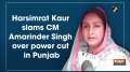 Harsimrat Kaur slams CM Amarinder Singh over power cut in Punjab