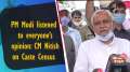 PM Modi listened to everyone's opinion: CM Nitish on Caste Census 