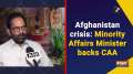 Afghanistan crisis: Minority Affairs Minister backs CAA