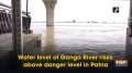 Water level of Ganga River rises above danger level in Patna 