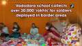 Vadodara school collects over 30,000 'rakhis' for soldiers deployed in border areas
