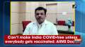 Can't make India COVID-free unless everybody gets vaccinated: AIIMS Doctor 