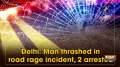 Delhi: Man thrashed in road rage incident, 2 arrested