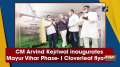 CM Arvind Kejriwal inaugurates Mayur Vihar Phase- I Cloverleaf flyover 