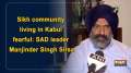Sikh community living in Kabul fearful: SAD leader Manjinder Singh Sirsa 