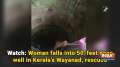 Watch: Woman falls into 50-feet deep well in Kerala's Wayanad, rescued