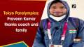 Tokyo Paralympics: Praveen Kumar thanks coach and family
