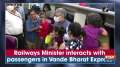 Railways Minister interacts with passengers in Vande Bharat Express