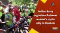 Indian Army organises first-ever women's cycle rally in Kashmir