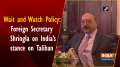 Wait and Watch Policy: Foreign Secretary Shringla on India's stance on Taliban