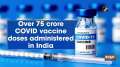 Over 75 crore COVID vaccine doses administered in India