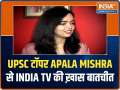 Exclusive: 9th rank holder in UPSC, Apala Mishra interacts with India TV 
