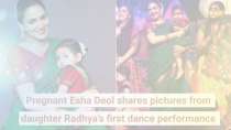 Pregnant Esha Deol shares pictures from daughter Radhya’s first dance performance