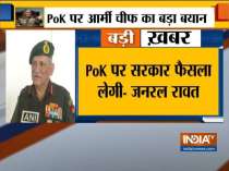 The decision on PoK will be taken up by the govt, Indian army is always ready, says Army Chief